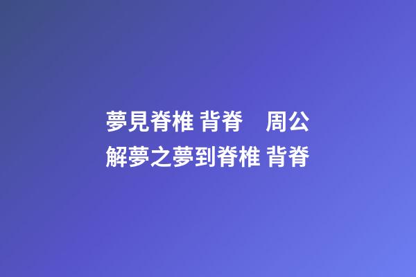 夢見脊椎 背脊　周公解夢之夢到脊椎 背脊